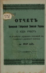 Отчет Орловской губернской земской управы о ходе работ по устройству дорожных сооружений из губернского дорожного капитала за 1912 год